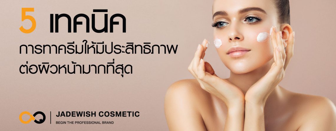 5 เทคนิคการทาครีมให้มีประสิทธิภาพต่อผิวหน้ามากที่สุด jadewishcosmetic